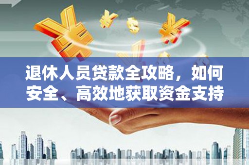 浮梁退休人员贷款全攻略，如何安全、高效地获取资金支持