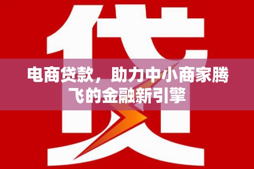 姑苏电商贷款，助力中小商家腾飞的金融新引擎