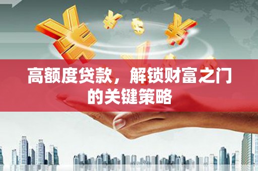 燕郊高额度贷款，解锁财富之门的关键策略