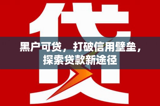 官渡黑户可贷，打破信用壁垒，探索贷款新途径