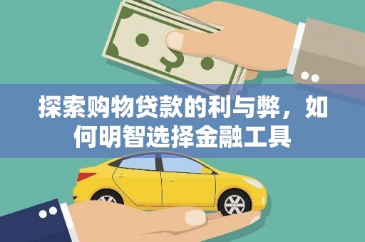 惠安探索购物贷款的利与弊，如何明智选择金融工具