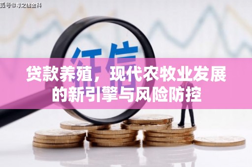 芎林贷款养殖，现代农牧业发展的新引擎与风险防控