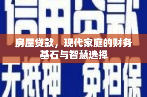 杏花岭房屋贷款，现代家庭的财务基石与智慧选择