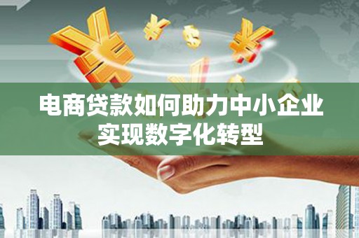 宁江电商贷款如何助力中小企业实现数字化转型