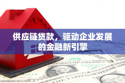 嘉祥供应链贷款，驱动企业发展的金融新引擎