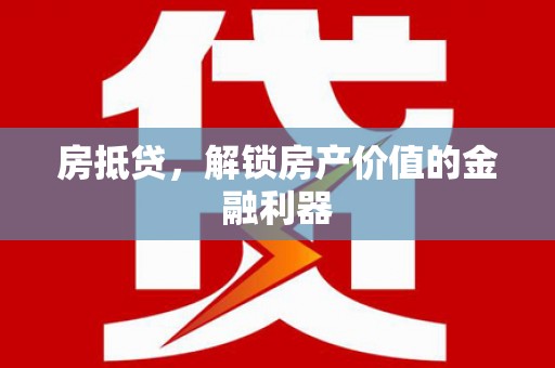 丰都房抵贷，解锁房产价值的金融利器