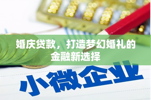黔东南婚庆贷款，打造梦幻婚礼的金融新选择