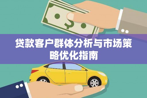杏花岭贷款客户群体分析与市场策略优化指南