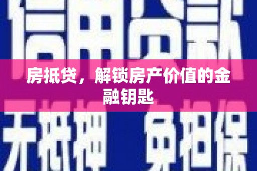 三义房抵贷，解锁房产价值的金融钥匙