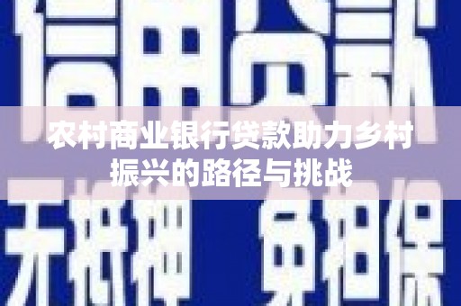 肥乡农村商业银行贷款助力乡村振兴的路径与挑战