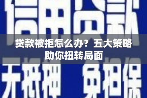 那曲贷款被拒怎么办？五大策略助你扭转局面