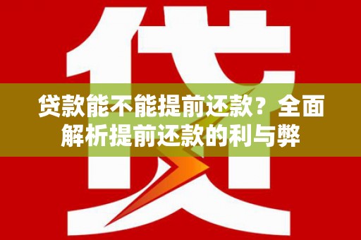 新华贷款能不能提前还款？全面解析提前还款的利与弊