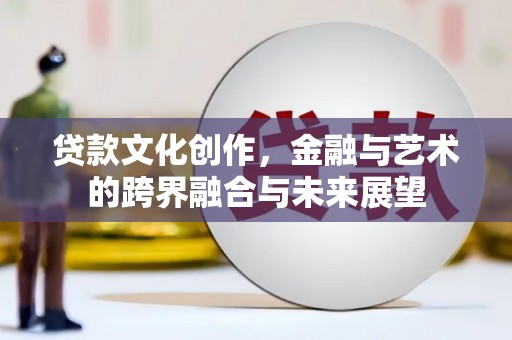 深坑贷款文化创作，金融与艺术的跨界融合与未来展望