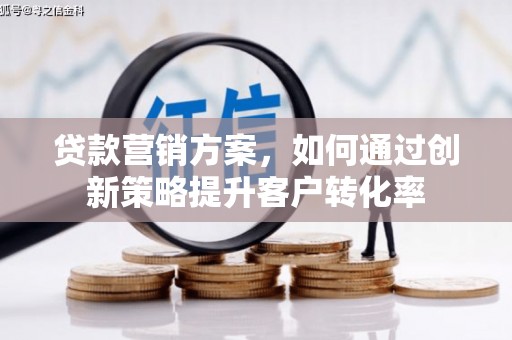 尉犁贷款营销方案，如何通过创新策略提升客户转化率