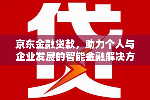 阿巴嘎旗京东金融贷款，助力个人与企业发展的智能金融解决方案