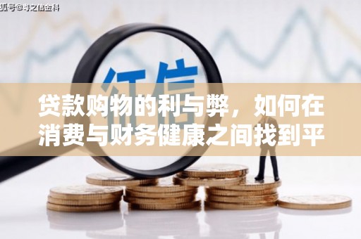 新晃贷款购物的利与弊，如何在消费与财务健康之间找到平衡