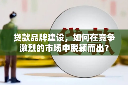 石屏贷款品牌建设，如何在竞争激烈的市场中脱颖而出？