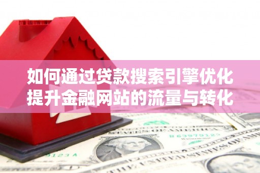 望谟如何通过贷款搜索引擎优化提升金融网站的流量与转化率