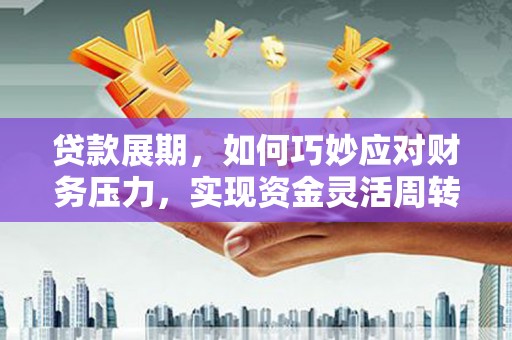 石屏贷款展期，如何巧妙应对财务压力，实现资金灵活周转