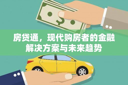 历城房贷通，现代购房者的金融解决方案与未来趋势