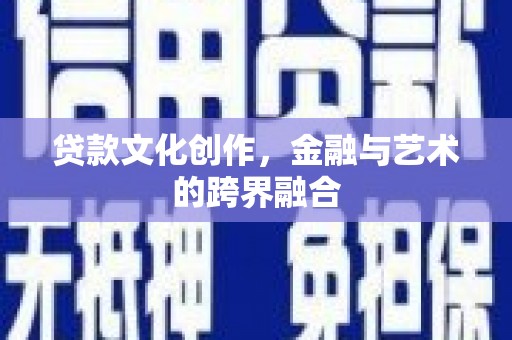 平谷贷款文化创作，金融与艺术的跨界融合
