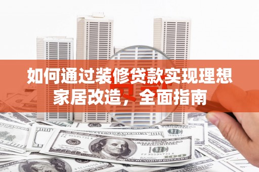 岳塘如何通过装修贷款实现理想家居改造，全面指南
