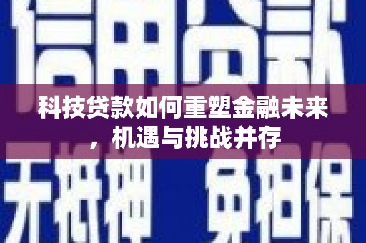 历城科技贷款如何重塑金融未来，机遇与挑战并存