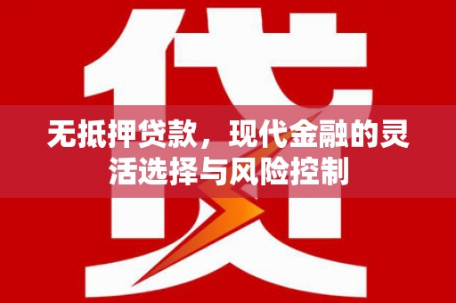 伊春无抵押贷款，现代金融的灵活选择与风险控制