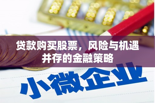 孝义贷款购买股票，风险与机遇并存的金融策略