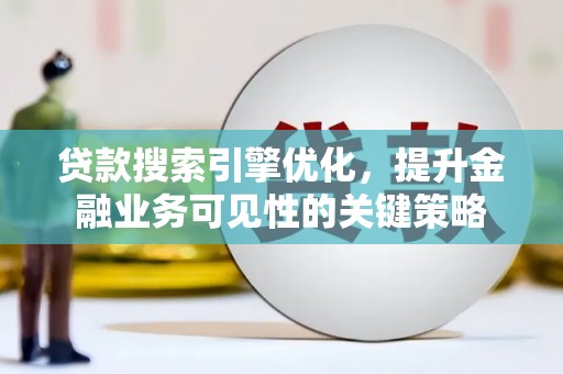 芒市贷款搜索引擎优化，提升金融业务可见性的关键策略