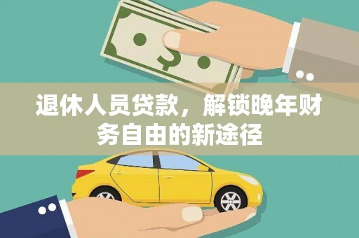 永寿退休人员贷款，解锁晚年财务自由的新途径