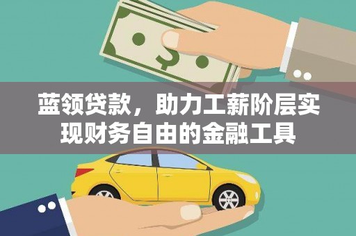 安远蓝领贷款，助力工薪阶层实现财务自由的金融工具