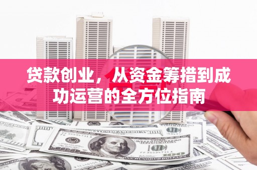 涧西贷款创业，从资金筹措到成功运营的全方位指南