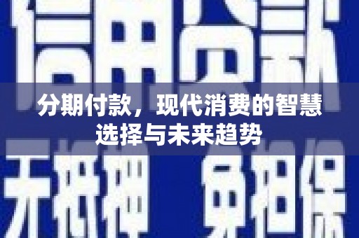 岳塘分期付款，现代消费的智慧选择与未来趋势