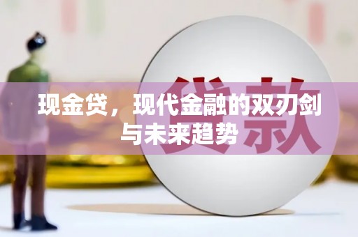 汇川现金贷，现代金融的双刃剑与未来趋势