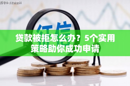 磴口贷款被拒怎么办？5个实用策略助你成功申请
