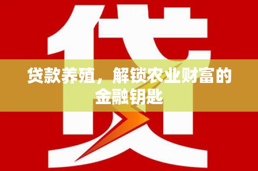 井陉矿区贷款养殖，解锁农业财富的金融钥匙