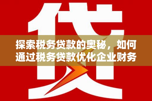曲江探索税务贷款的奥秘，如何通过税务贷款优化企业财务