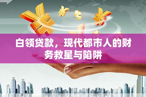 山阳白领贷款，现代都市人的财务救星与陷阱