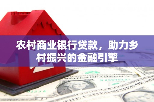 舞阳农村商业银行贷款，助力乡村振兴的金融引擎