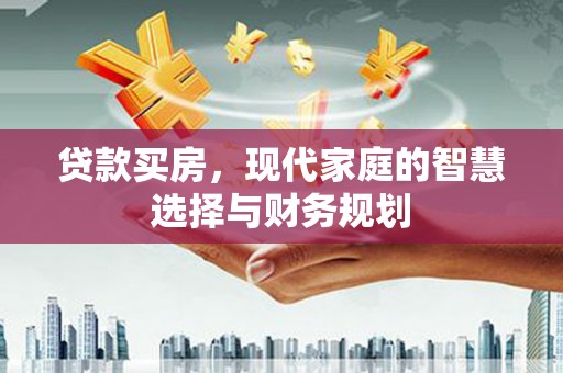 南丰贷款买房，现代家庭的智慧选择与财务规划