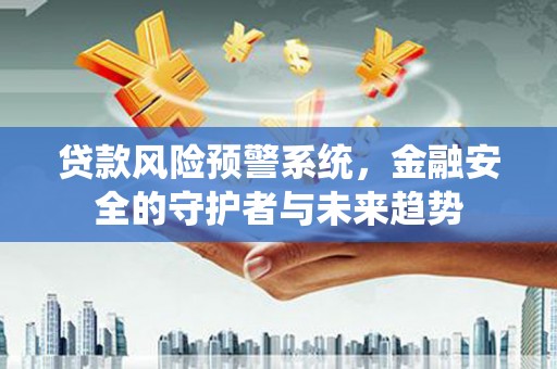 龙亭贷款风险预警系统，金融安全的守护者与未来趋势