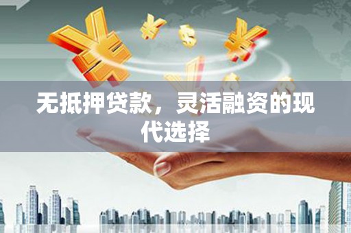 滨江无抵押贷款，灵活融资的现代选择