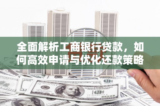 麻城全面解析工商银行贷款，如何高效申请与优化还款策略