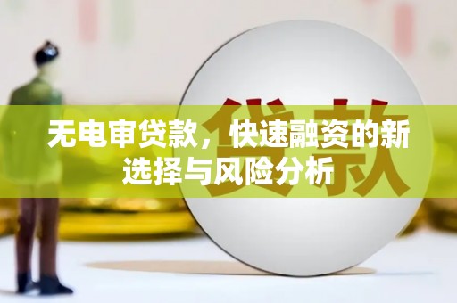 春日无电审贷款，快速融资的新选择与风险分析