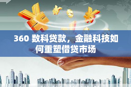 合作360 数科贷款，金融科技如何重塑借贷市场