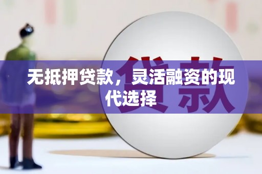 西丰无抵押贷款，灵活融资的现代选择