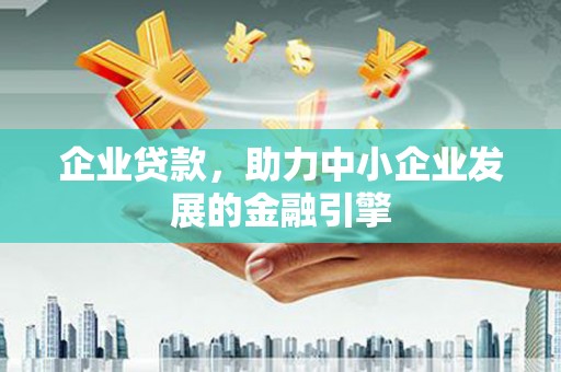 淳安企业贷款，助力中小企业发展的金融引擎