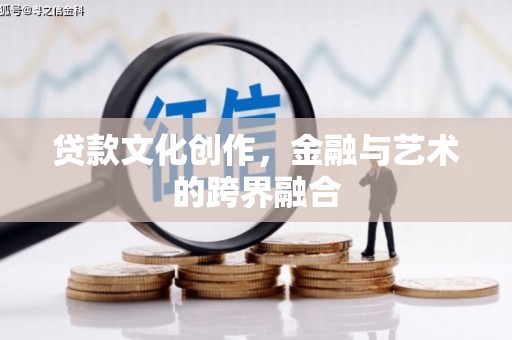 广阳贷款文化创作，金融与艺术的跨界融合