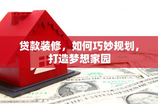 吴川贷款装修，如何巧妙规划，打造梦想家园